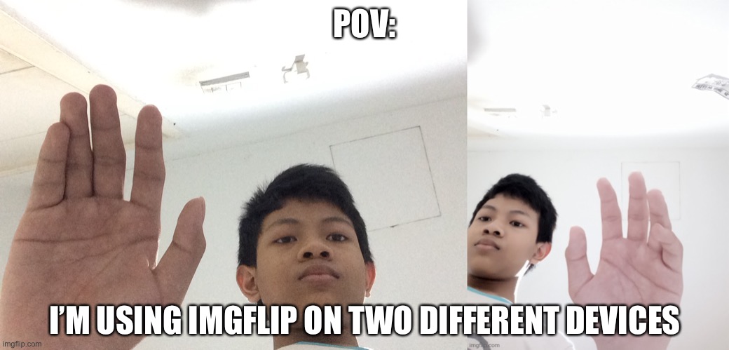 POV:; I’M USING IMGFLIP ON TWO DIFFERENT DEVICES | made w/ Imgflip meme maker