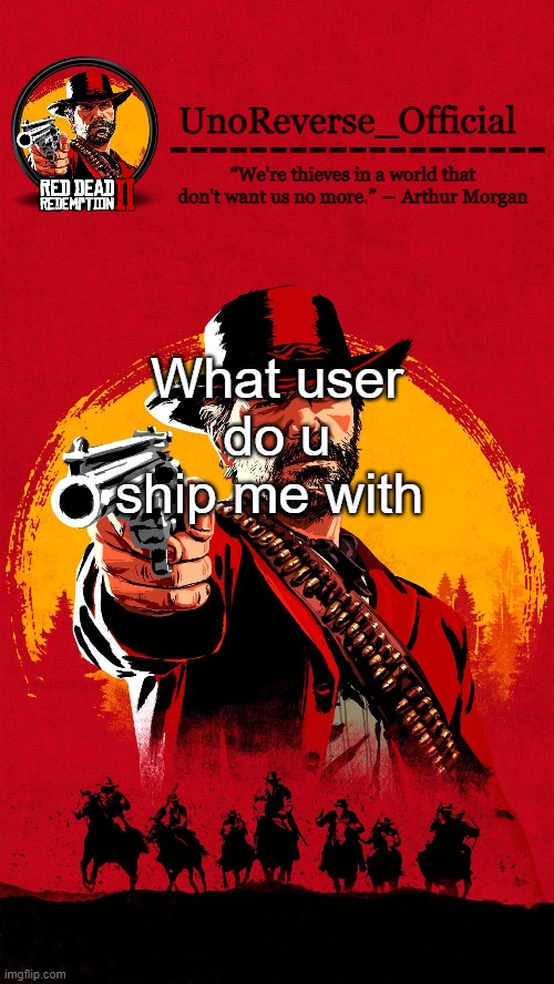 Uno's RDR2 temp | What user do u ship me with | image tagged in uno's rdr2 temp | made w/ Imgflip meme maker