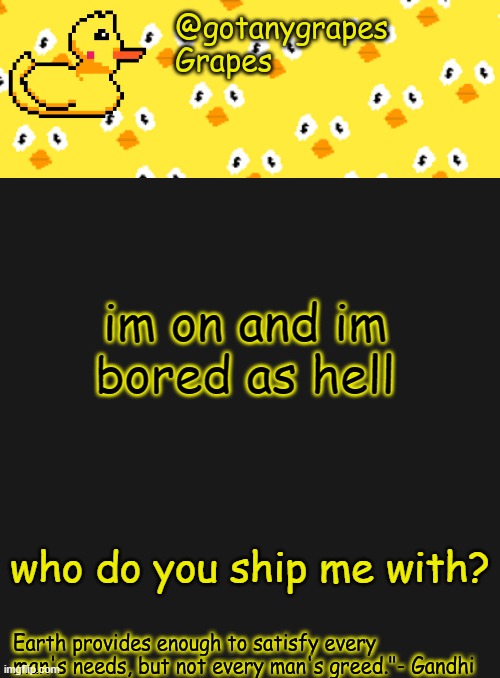 gotanygrapes | im on and im bored as hell; who do you ship me with? | image tagged in gotanygrapes | made w/ Imgflip meme maker