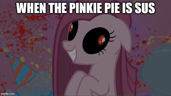 When The Impostor Is SUS MLP Edition | WHEN THE PINKIE PIE IS SUS | image tagged in nightmare pinkie pie,memes | made w/ Imgflip meme maker