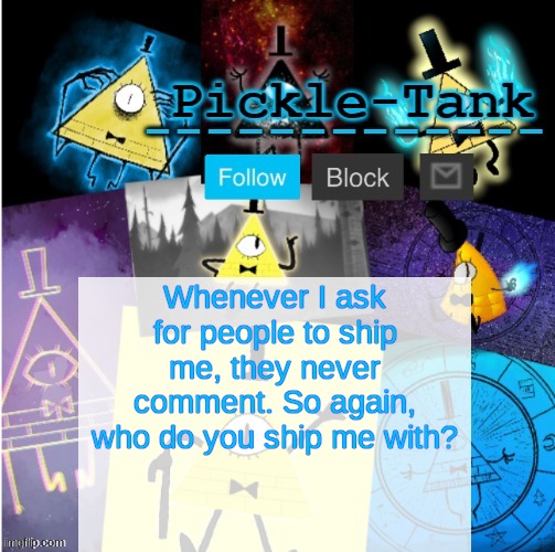 Pickle-Tank but he summoned cipher | Whenever I ask for people to ship me, they never comment. So again, who do you ship me with? | image tagged in pickle-tank but he summoned cipher | made w/ Imgflip meme maker