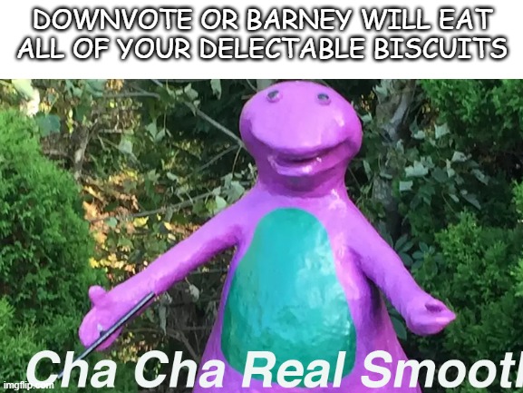 DOWNVOTE OR BARNEY WILL EAT ALL OF YOUR DELECTABLE BISCUITS | made w/ Imgflip meme maker