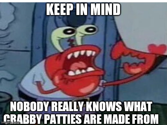 KEEP IN MIND; NOBODY REALLY KNOWS WHAT CRABBY PATTIES ARE MADE FROM | image tagged in spongebob | made w/ Imgflip meme maker