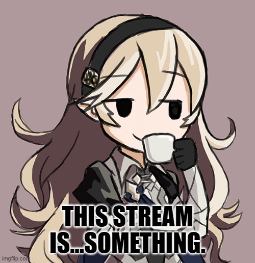 1 | THIS STREAM IS...SOMETHING. | image tagged in corrin being smug while drinking tea | made w/ Imgflip meme maker