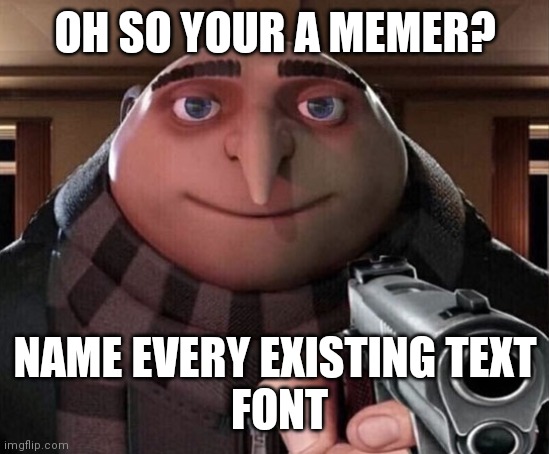 Gru Gun | OH SO YOUR A MEMER? NAME EVERY EXISTING TEXT
 FONT | image tagged in gru gun,funny,memes | made w/ Imgflip meme maker