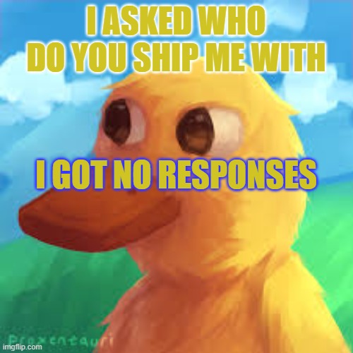 i am the hated | I ASKED WHO DO YOU SHIP ME WITH; I GOT NO RESPONSES | image tagged in gotanygrapes announcement template | made w/ Imgflip meme maker