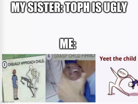 . | MY SISTER: TOPH IS UGLY; ME: | image tagged in bonjour | made w/ Imgflip meme maker