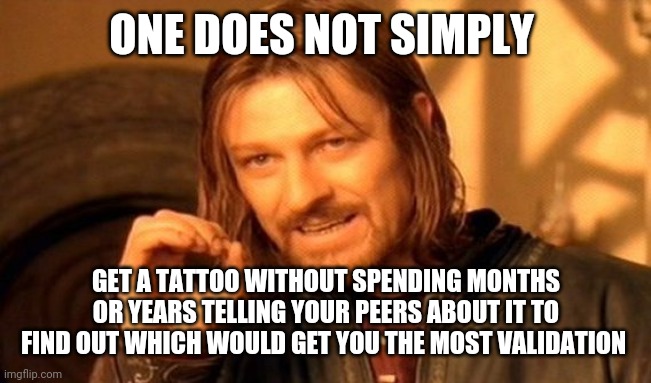 This is very personal. That's why I need dozens of people's opinions before I commit | ONE DOES NOT SIMPLY; GET A TATTOO WITHOUT SPENDING MONTHS OR YEARS TELLING YOUR PEERS ABOUT IT TO FIND OUT WHICH WOULD GET YOU THE MOST VALIDATION | image tagged in memes,one does not simply | made w/ Imgflip meme maker