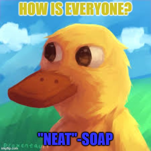 i am depressed but i am acting like im not | HOW IS EVERYONE? "NEAT"-SOAP | image tagged in gotanygrapes announcement template | made w/ Imgflip meme maker