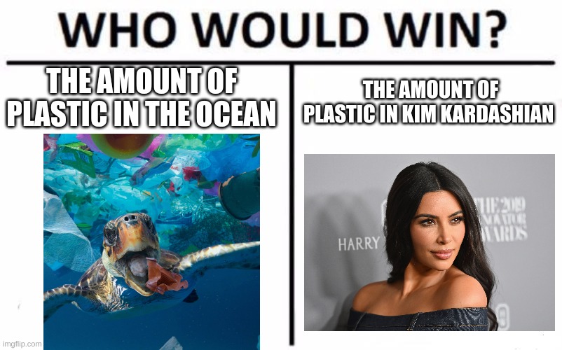 It's to close to tell! | THE AMOUNT OF PLASTIC IN KIM KARDASHIAN; THE AMOUNT OF PLASTIC IN THE OCEAN | image tagged in memes,who would win,funny,fun,kim kardashian,meme | made w/ Imgflip meme maker