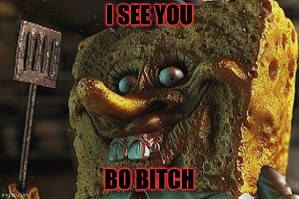 Creepy spounge | I SEE YOU; BO BITCH | image tagged in creepy spounge | made w/ Imgflip meme maker