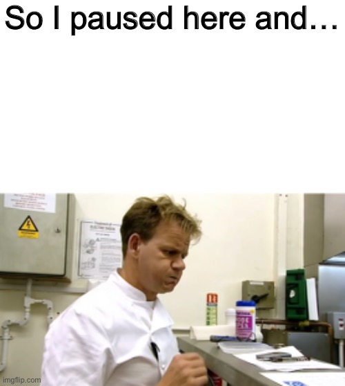 So I paused here and… | made w/ Imgflip meme maker