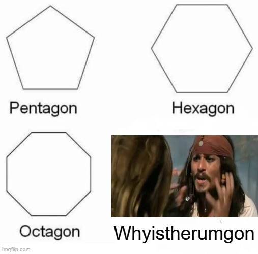 Pentagon Hexagon Octagon | Whyistherumgon | image tagged in memes,pentagon hexagon octagon,why is the rum gone | made w/ Imgflip meme maker
