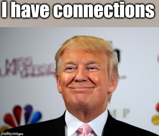 Donald trump approves | I have connections | image tagged in donald trump approves | made w/ Imgflip meme maker