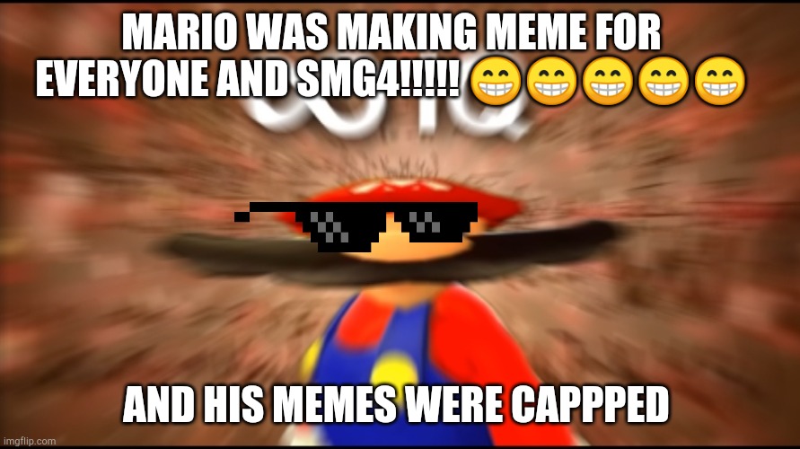 Mario got memes | MARIO WAS MAKING MEME FOR EVERYONE AND SMG4!!!!! 😁😁😁😁😁; AND HIS MEMES WERE CAPPPED | image tagged in infinity iq mario | made w/ Imgflip meme maker