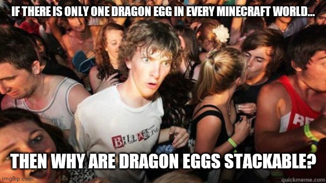 I thought this was strange. | IF THERE IS ONLY ONE DRAGON EGG IN EVERY MINECRAFT WORLD... THEN WHY ARE DRAGON EGGS STACKABLE? | image tagged in what if rave,stranger things,minecraft,logic,how to train your dragon | made w/ Imgflip meme maker