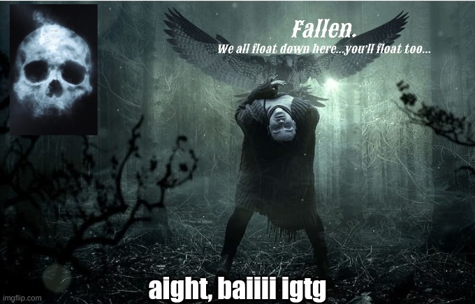 *wheeeeeeeze* another poorly made, old temp | aight, baiiii igtg | image tagged in fallen | made w/ Imgflip meme maker