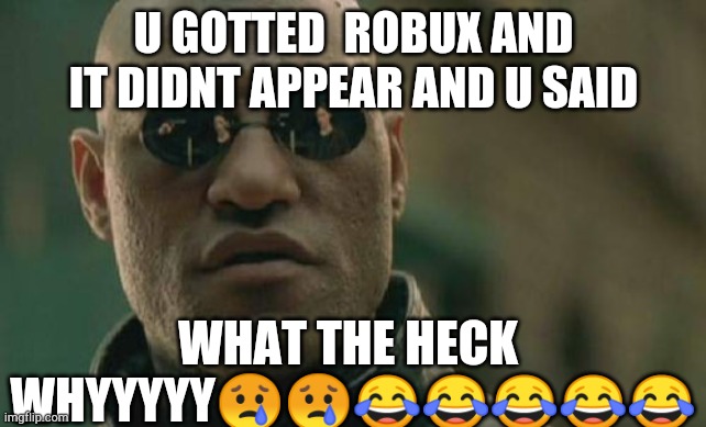 Matrix Morpheus Meme | U GOTTED  ROBUX AND IT DIDNT APPEAR AND U SAID; WHAT THE HECK  WHYYYYY😢😢😂😂😂😂😂 | image tagged in memes,matrix morpheus | made w/ Imgflip meme maker