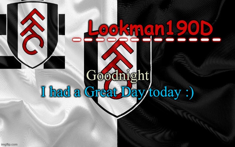 Lookman190D template made by UnoReverse_Official | I had a Great Day today :); Goodnight | image tagged in lookman190d template made by unoreverse_official | made w/ Imgflip meme maker