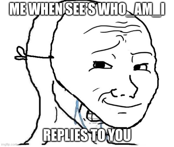 Crying inside | ME WHEN SEE'S WHO_AM_I REPLIES TO YOU | image tagged in crying inside | made w/ Imgflip meme maker