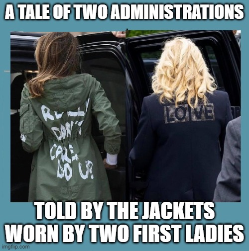 First Lady jackets | A TALE OF TWO ADMINISTRATIONS; TOLD BY THE JACKETS WORN BY TWO FIRST LADIES | image tagged in first lady jackets | made w/ Imgflip meme maker