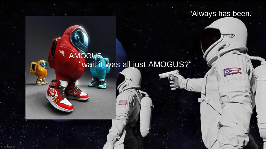 Always Has Been Meme | "Always has been. "wait it was all just AMOGUS?"; AMOGUS | image tagged in memes,always has been | made w/ Imgflip meme maker