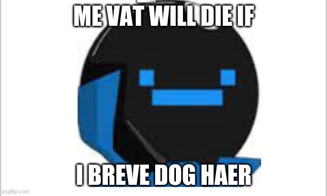 ME VAT WILL DIE IF I BREVE DOG HAER | made w/ Imgflip meme maker