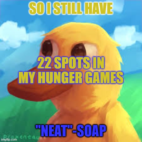 gotanygrapes announcement template | SO I STILL HAVE; 22 SPOTS IN MY HUNGER GAMES; "NEAT"-SOAP | image tagged in gotanygrapes announcement template | made w/ Imgflip meme maker