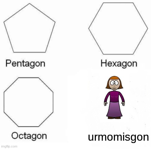 Pentagon Hexagon Octagon | urmomisgon | image tagged in memes,pentagon hexagon octagon | made w/ Imgflip meme maker