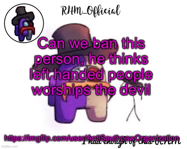 Rhm_Offical temp | Can we ban this person, he thinks left handed people worships the devil; https://imgflip.com/user/AntiSouthpawOrganization | image tagged in rhm_offical temp | made w/ Imgflip meme maker