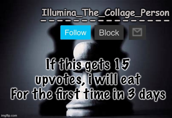 Illumina shadows temp | If this gets 15 upvotes, i will eat
For the first time in 3 days | image tagged in illumina shadows temp | made w/ Imgflip meme maker