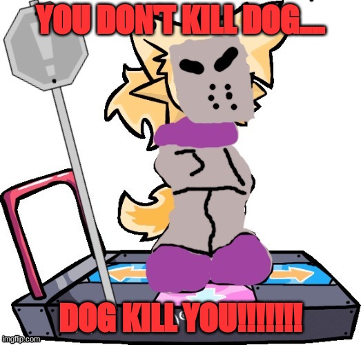 lesser dog but he's cosplaying as tricky | YOU DON'T KILL DOG.... DOG KILL YOU!!!!!!! | image tagged in lesser dog but he's cosplaying as tricky | made w/ Imgflip meme maker