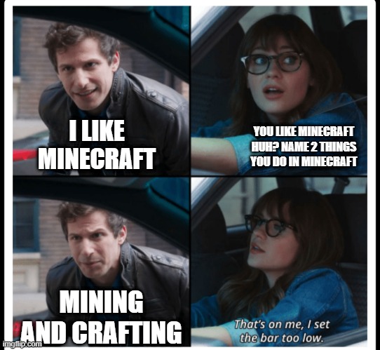 minecraft | YOU LIKE MINECRAFT HUH? NAME 2 THINGS YOU DO IN MINECRAFT; I LIKE MINECRAFT; MINING AND CRAFTING | image tagged in brooklyn 99 set the bar too low | made w/ Imgflip meme maker