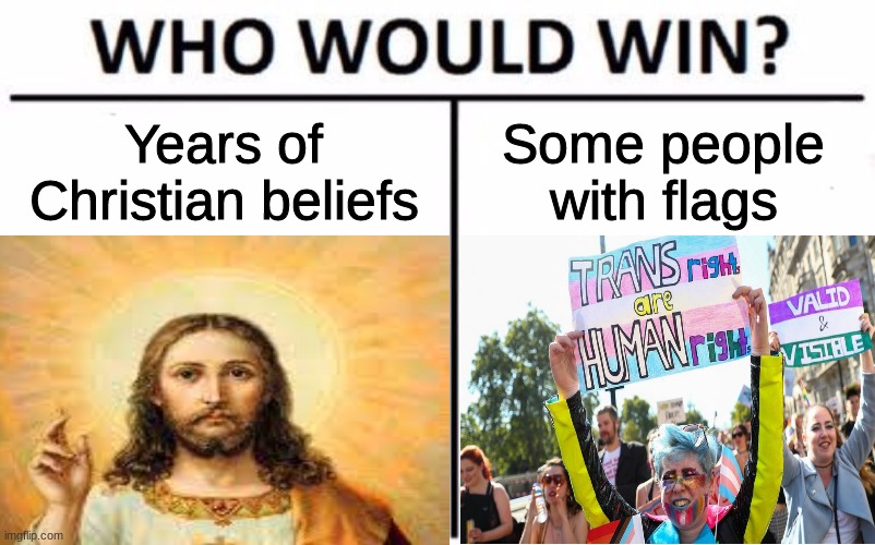 Who would win? | Years of Christian beliefs; Some people with flags | image tagged in trans lives matter,dank meme,trans meme,jesus meme,who would win,funny meme | made w/ Imgflip meme maker