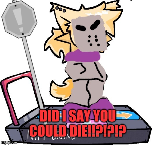 tricky quotes go brrrrrrr | DID I SAY YOU COULD DIE!!?!?!? | image tagged in lesser dog but he's cosplaying as tricky | made w/ Imgflip meme maker