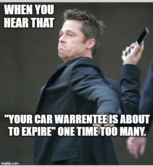 Brad Pitt throwing phone | WHEN YOU HEAR THAT; "YOUR CAR WARRENTEE IS ABOUT TO EXPIRE" ONE TIME TOO MANY. | image tagged in brad pitt throwing phone | made w/ Imgflip meme maker
