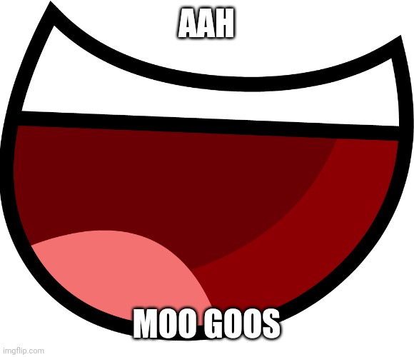 :/ | AAH; MOO GOOS | image tagged in bfdi/bfdia/idfb/bfb mouth transparent,bfdi | made w/ Imgflip meme maker