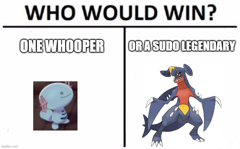wooper vs sudo legendary | ONE WHOOPER; OR A SUDO LEGENDARY | image tagged in memes,who would win | made w/ Imgflip meme maker