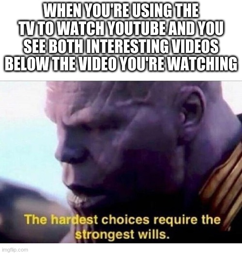 no back button, no luck of seeing the other video again | WHEN YOU'RE USING THE TV TO WATCH YOUTUBE AND YOU SEE BOTH INTERESTING VIDEOS BELOW THE VIDEO YOU'RE WATCHING | image tagged in thanos hardest choices,youtube,tv,watching tv,weekend | made w/ Imgflip meme maker