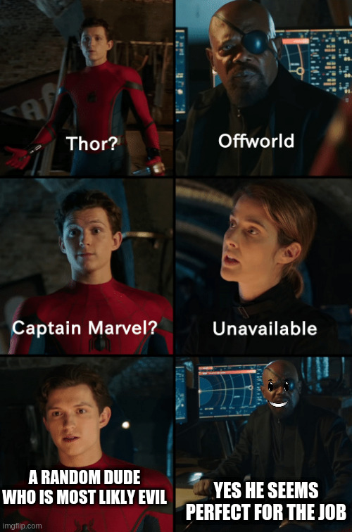 Thor off-world captain marvel unavailable | YES HE SEEMS PERFECT FOR THE JOB; A RANDOM DUDE WHO IS MOST LIKLY EVIL | image tagged in thor off-world captain marvel unavailable | made w/ Imgflip meme maker