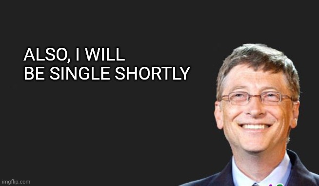 bill gates quote | ALSO, I WILL BE SINGLE SHORTLY | image tagged in bill gates quote | made w/ Imgflip meme maker