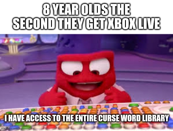 I have access to the entire curse word library | 8 YEAR OLDS THE SECOND THEY GET XBOX LIVE; I HAVE ACCESS TO THE ENTIRE CURSE WORD LIBRARY | image tagged in i have access to the entire curse word library,xbox | made w/ Imgflip meme maker