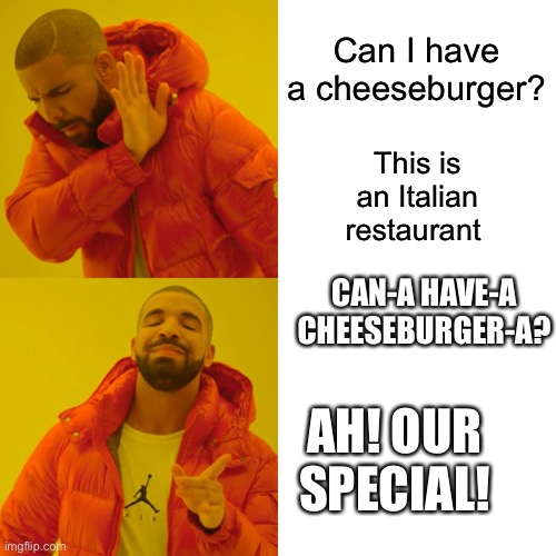 Drake Hotline Bling | Can I have a cheeseburger? This is an Italian restaurant; CAN-A HAVE-A CHEESEBURGER-A? AH! OUR SPECIAL! | image tagged in memes,drake hotline bling | made w/ Imgflip meme maker