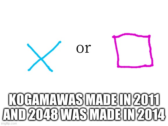 Blank White Template | or KOGAMAWAS MADE IN 2011 AND 2048 WAS MADE IN 2014 | image tagged in blank white template | made w/ Imgflip meme maker