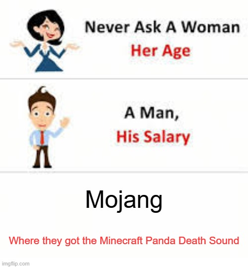 True | Mojang; Where they got the Minecraft Panda Death Sound | image tagged in never ask a woman her age | made w/ Imgflip meme maker