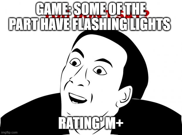 You Don't Say Meme | GAME: SOME OF THE PART HAVE FLASHING LIGHTS; RATING' M+ | image tagged in memes,you don't say | made w/ Imgflip meme maker