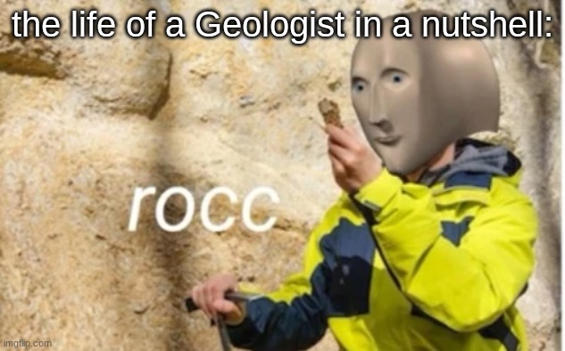 nothing but rocc | the life of a Geologist in a nutshell: | image tagged in rocc | made w/ Imgflip meme maker