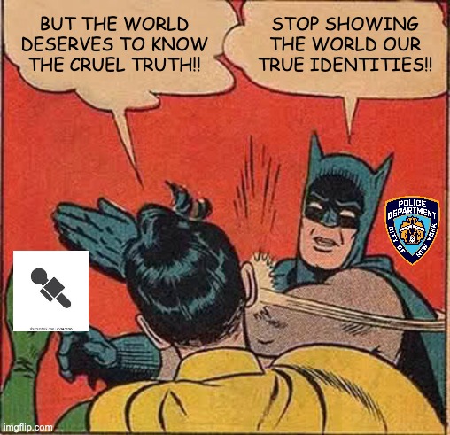 Batman Slapping Robin | BUT THE WORLD DESERVES TO KNOW THE CRUEL TRUTH!! STOP SHOWING THE WORLD OUR TRUE IDENTITIES!! | image tagged in memes,batman slapping robin | made w/ Imgflip meme maker