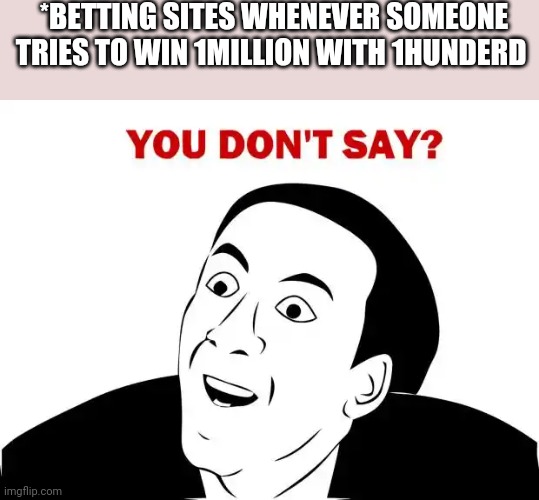 Delusional | *BETTING SITES WHENEVER SOMEONE TRIES TO WIN 1MILLION WITH 1HUNDERD | image tagged in memes,you don't say | made w/ Imgflip meme maker