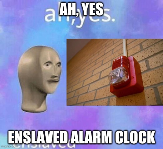 Enslaved Alarm Clock | AH, YES; ENSLAVED ALARM CLOCK | image tagged in ah yes enslaved | made w/ Imgflip meme maker